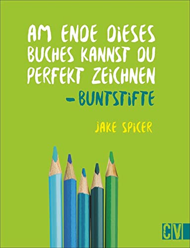 Am Ende dieses Buches kannst Du perfekt zeichnen. Buntstifte. Praxis-Zeichenschule: leicht verständlich von Künstler Jake Spicer erklärt. Mit Materialinformationen und spannenden Insider-Zeichentipps
